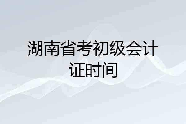 湖南省考初级会计证时间