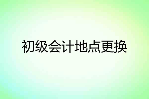 初级会计地点更换