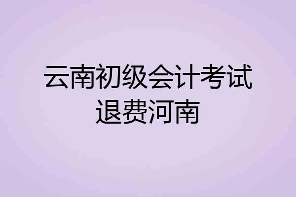 云南初级会计考试退费河南