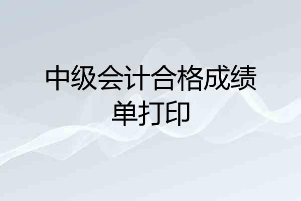 中级会计合格成绩单打印