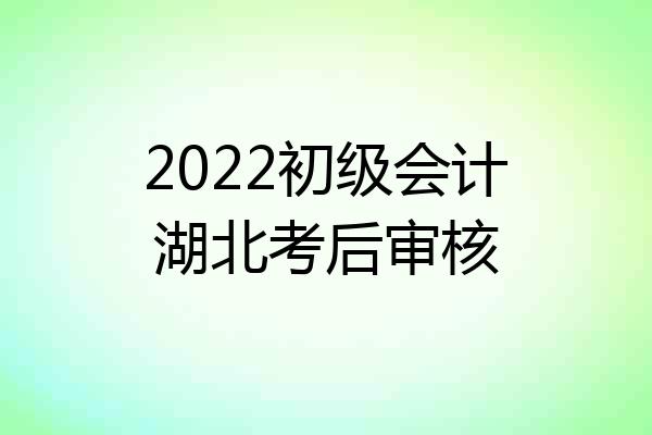 2022初级会计湖北考后审核