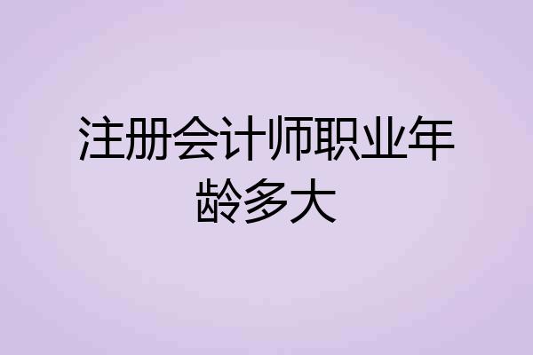 注册会计师职业年龄多大
