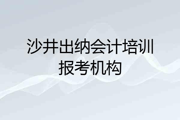 沙井出纳会计培训报考机构