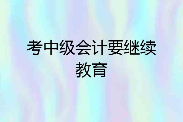 考中级会计要继续教育