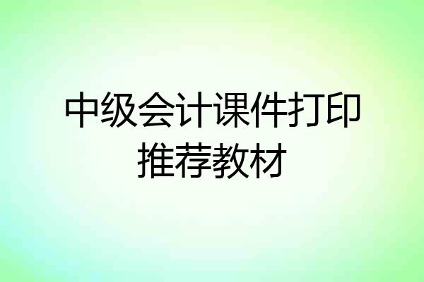 中级会计课件打印推荐教材