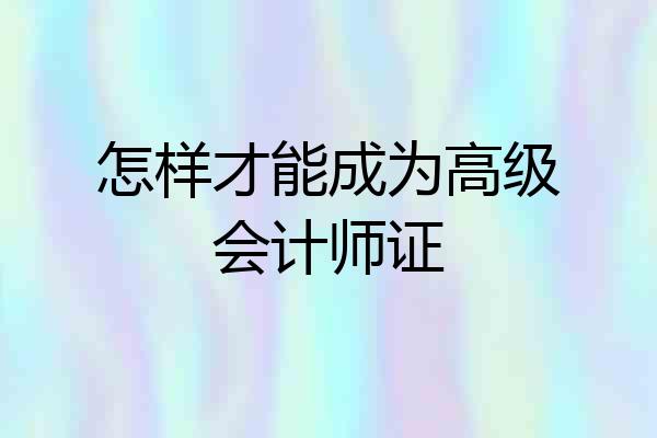 怎样才能成为高级会计师证