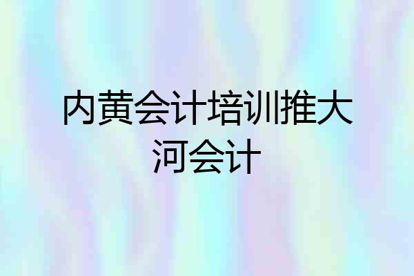 内黄会计培训推大河会计