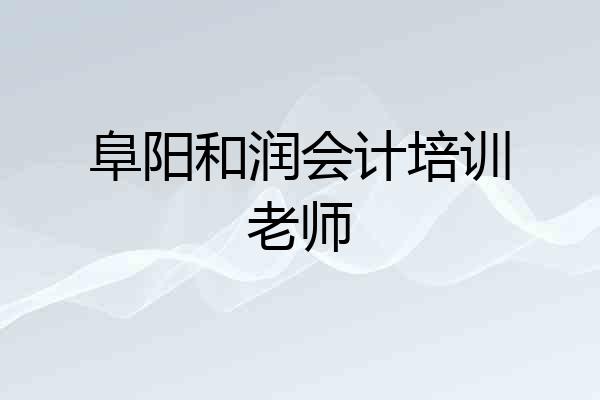 阜阳和润会计培训老师