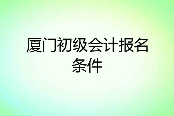 厦门初级会计报名条件