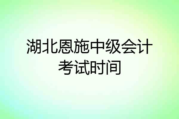 湖北恩施中级会计考试时间