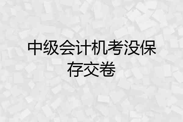 中级会计机考没保存交卷