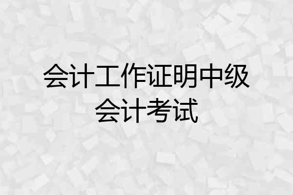 会计工作证明中级会计考试