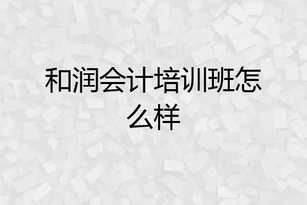 和润会计培训班怎么样