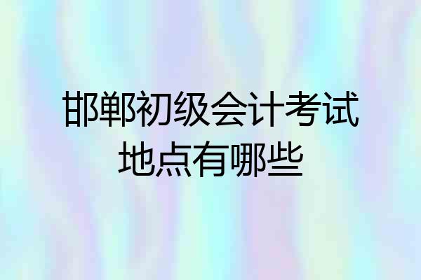 邯郸初级会计考试地点有哪些