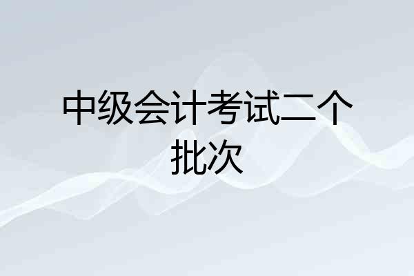 中级会计考试二个批次