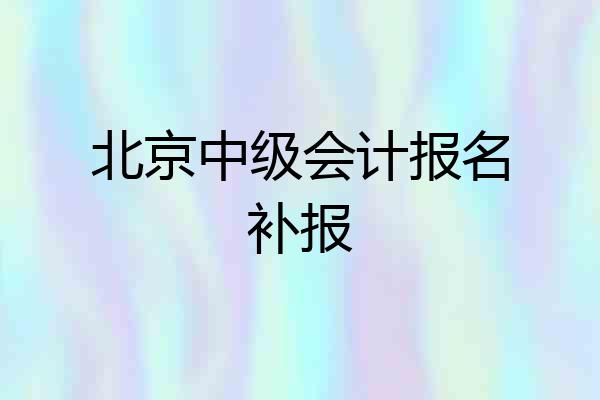 北京中级会计报名补报