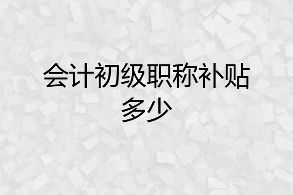 会计初级职称补贴多少