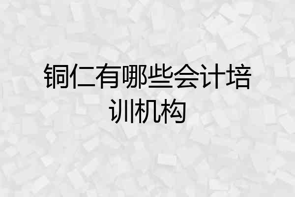 铜仁有哪些会计培训机构