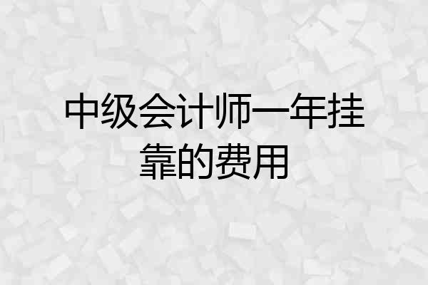 中级会计师一年挂靠的费用