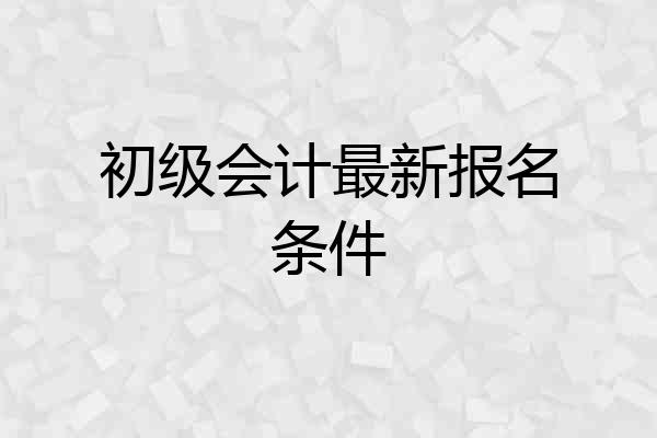 初级会计最新报名条件