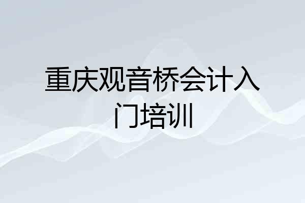 重庆观音桥会计入门培训