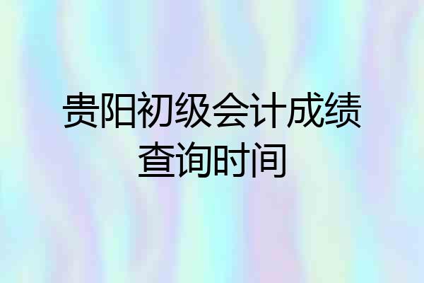 贵阳初级会计成绩查询时间