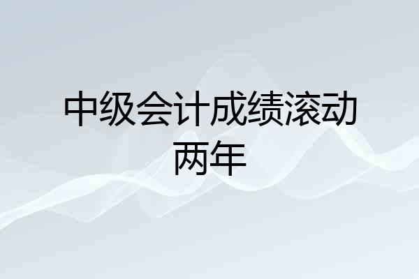 中级会计成绩滚动两年