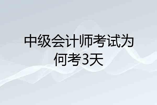 中级会计师考试为何考3天