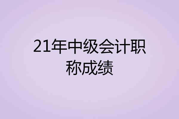 21年中级会计职称成绩