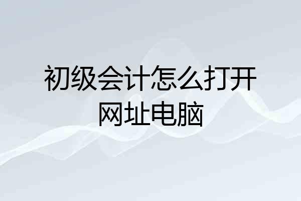 初级会计怎么打开网址电脑
