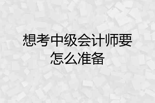想考中级会计师要怎么准备