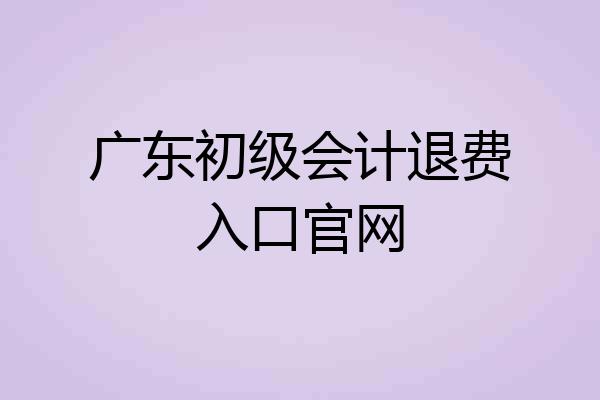 广东初级会计退费入口官网