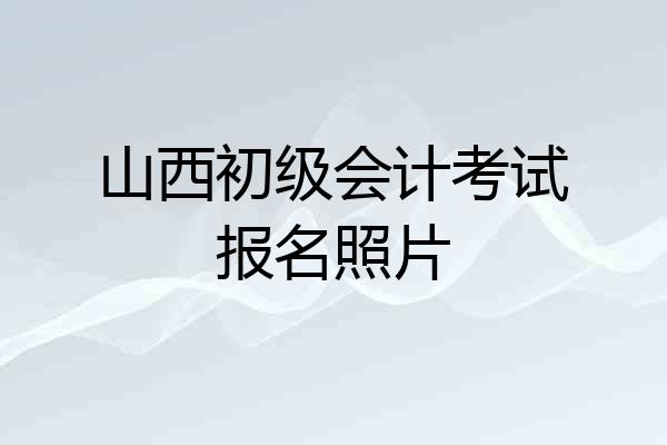 山西初级会计考试报名照片