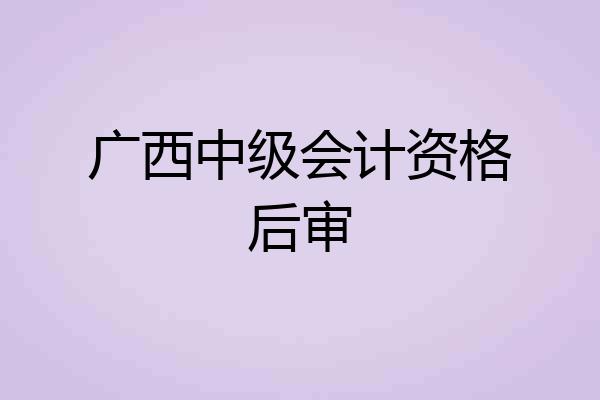 广西中级会计资格后审