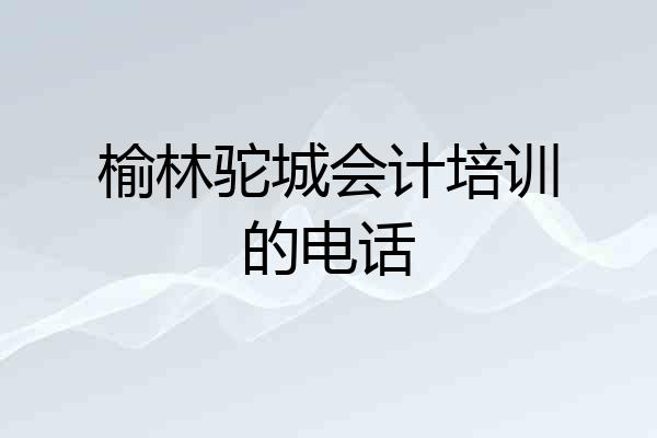 榆林驼城会计培训的电话
