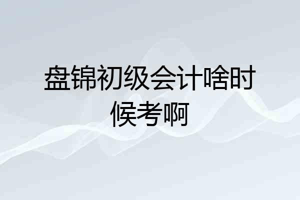 盘锦初级会计啥时候考啊