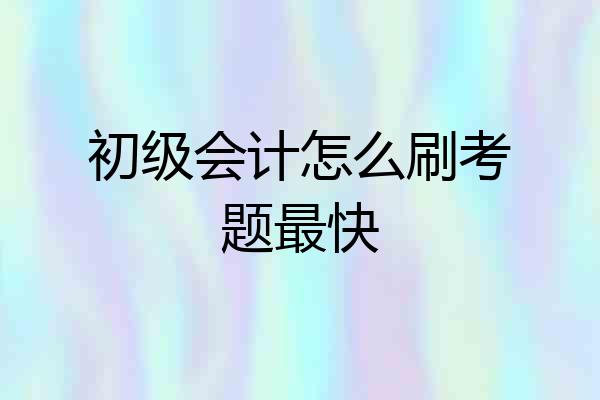 初级会计怎么刷考题最快