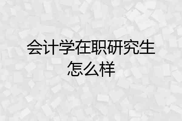 会计学在职研究生怎么样