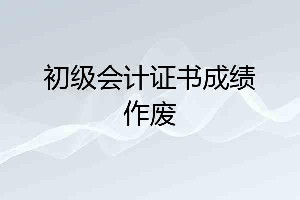 初级会计证书成绩作废