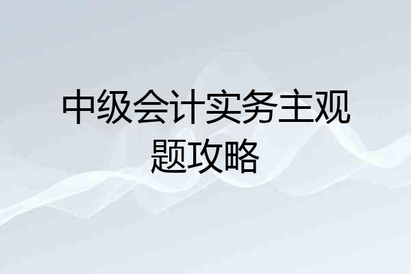 中级会计实务主观题攻略