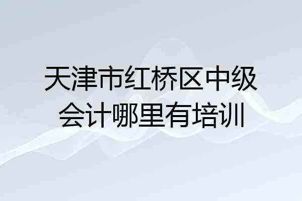 天津市红桥区中级会计哪里有培训
