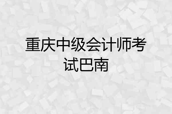 重庆中级会计师考试巴南