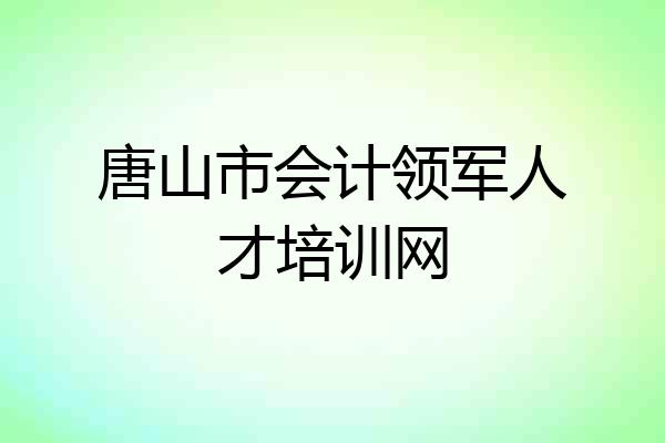 唐山市会计领军人才培训网