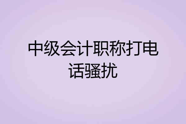 中级会计职称打电话骚扰