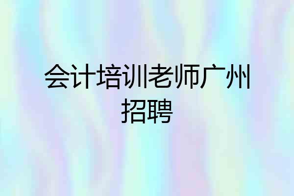 会计培训老师广州招聘