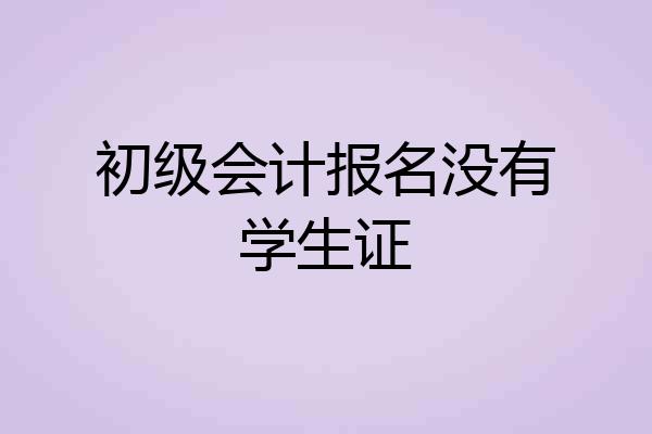 初级会计报名没有学生证
