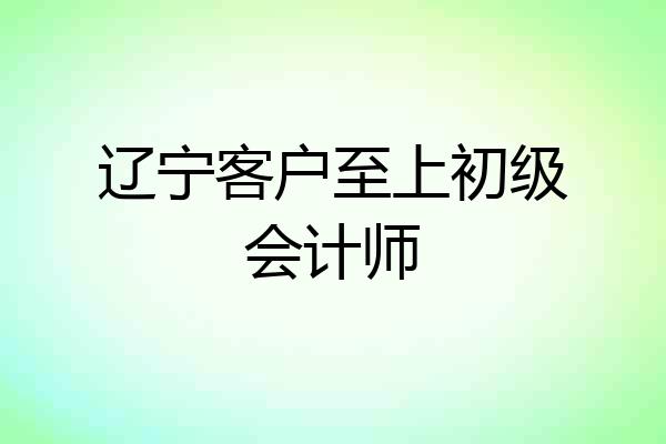 辽宁客户至上初级会计师