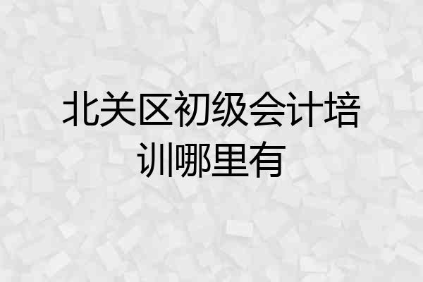 北关区初级会计培训哪里有