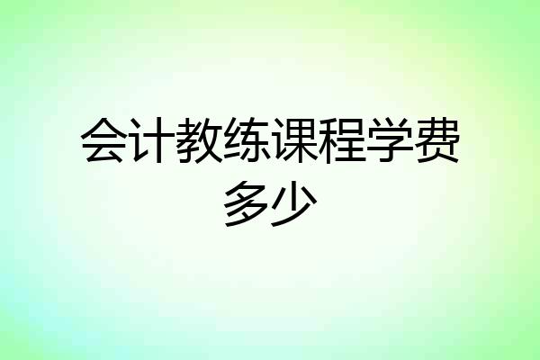 会计教练课程学费多少