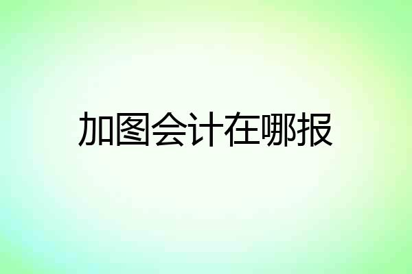 加图会计在哪报